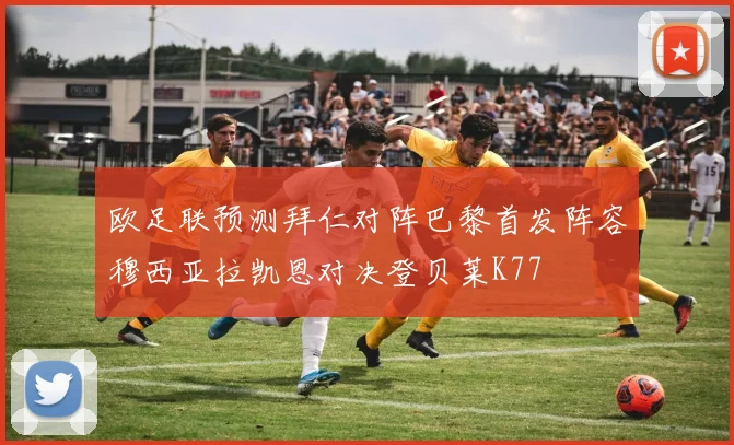 欧足联预测拜仁对阵巴黎首发阵容穆西亚拉凯恩对决登贝莱K77