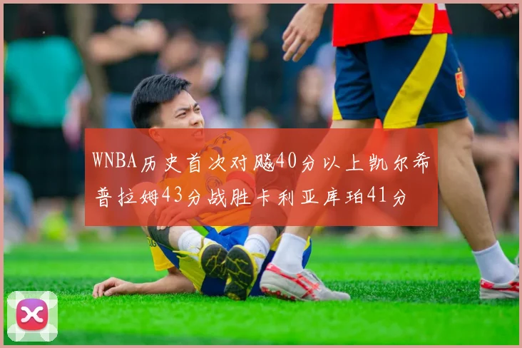 WNBA历史首次对飚40分以上凯尔希普拉姆43分战胜卡利亚库珀41分