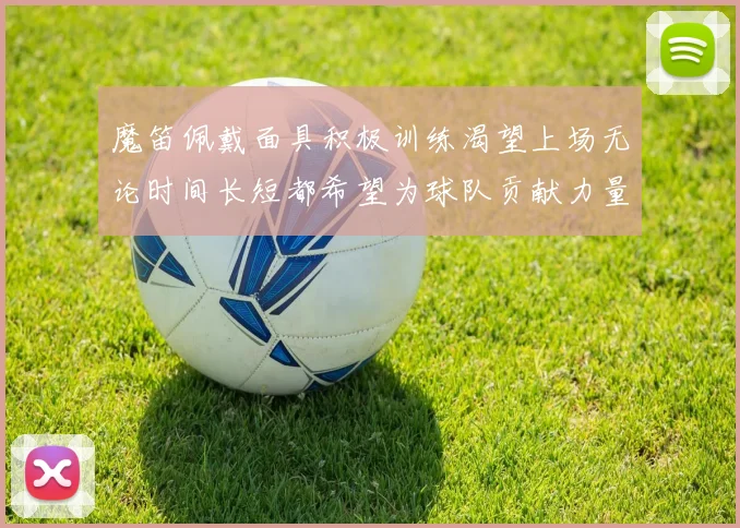 魔笛佩戴面具积极训练渴望上场无论时间长短都希望为球队贡献力量